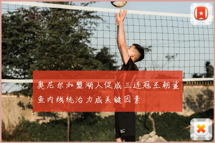 奥尼尔加盟湖人促成三连冠王朝鲨鱼内线统治力成关键因素
