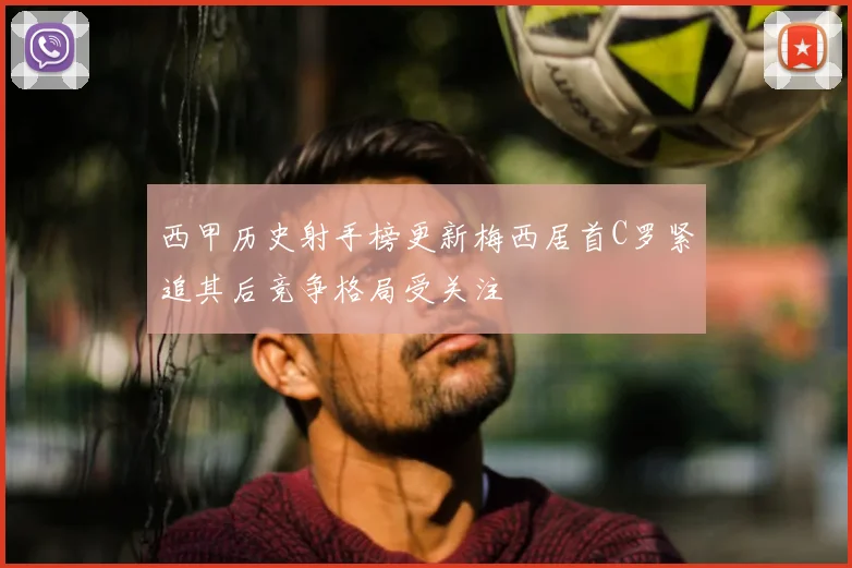 西甲历史射手榜更新梅西居首C罗紧追其后竞争格局受关注