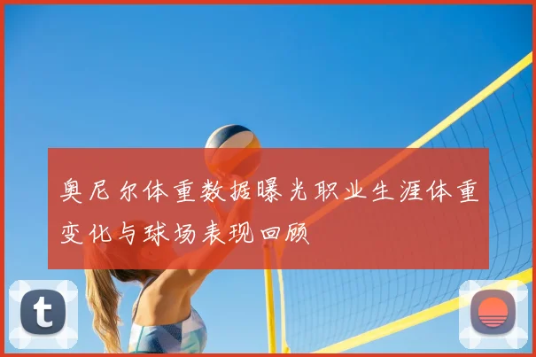 奥尼尔体重数据曝光职业生涯体重变化与球场表现回顾