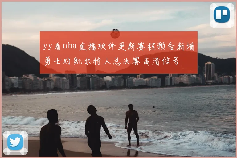 yy看nba直播软件更新赛程预告新增勇士对凯尔特人总决赛高清信号