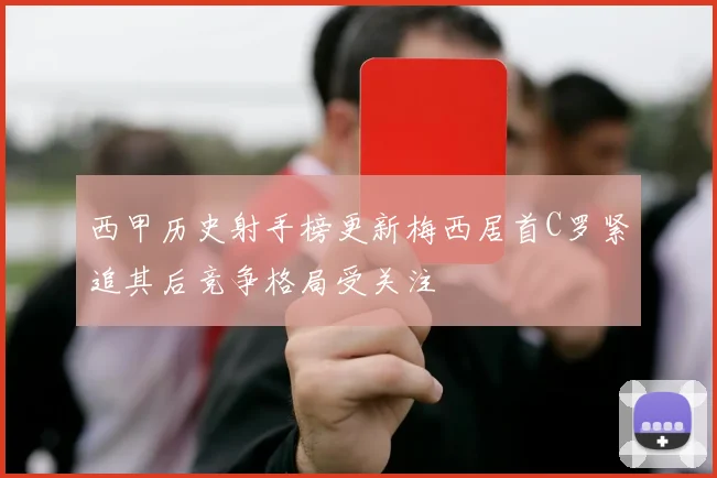 西甲历史射手榜更新梅西居首C罗紧追其后竞争格局受关注