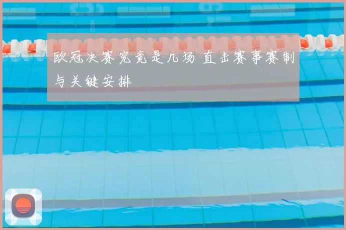 欧冠决赛究竟是几场 直击赛事赛制与关键安排