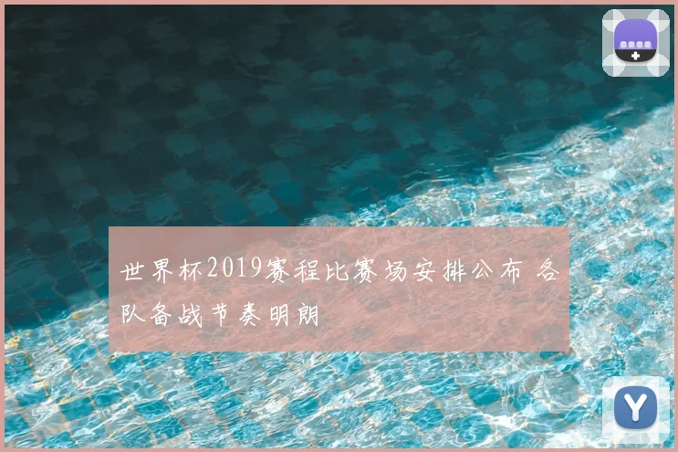 世界杯2019赛程比赛场安排公布 各队备战节奏明朗