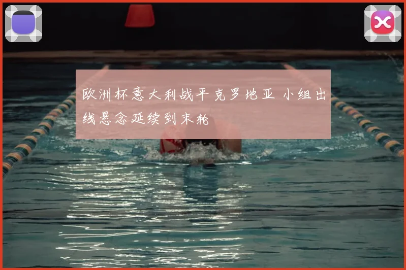 欧洲杯意大利战平克罗地亚 小组出线悬念延续到末轮