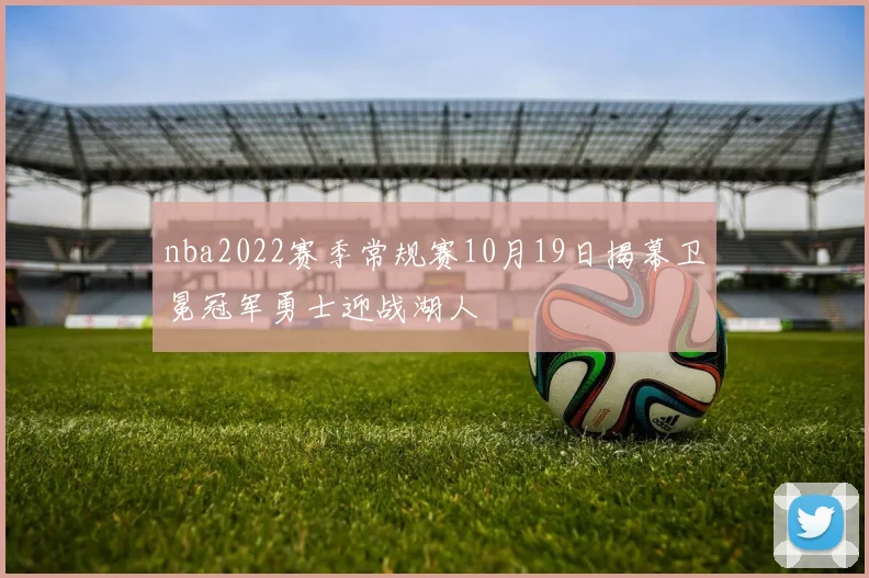 nba2022赛季常规赛10月19日揭幕卫冕冠军勇士迎战湖人
