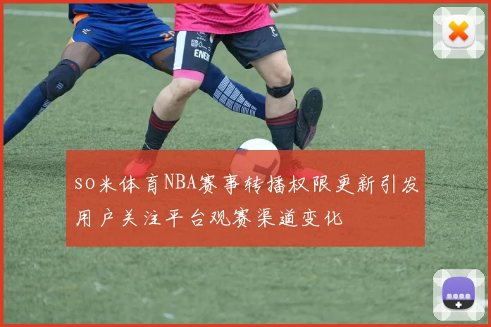 so米体育NBA赛事转播权限更新引发用户关注平台观赛渠道变化