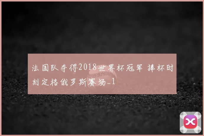 法国队夺得2018世界杯冠军 捧杯时刻定格俄罗斯赛场_1