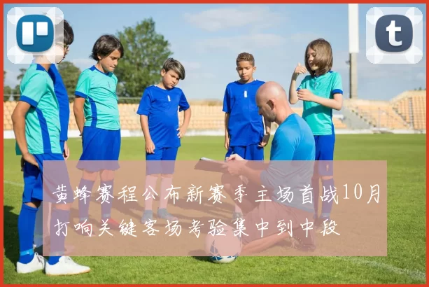 黄蜂赛程公布新赛季主场首战10月打响关键客场考验集中到中段