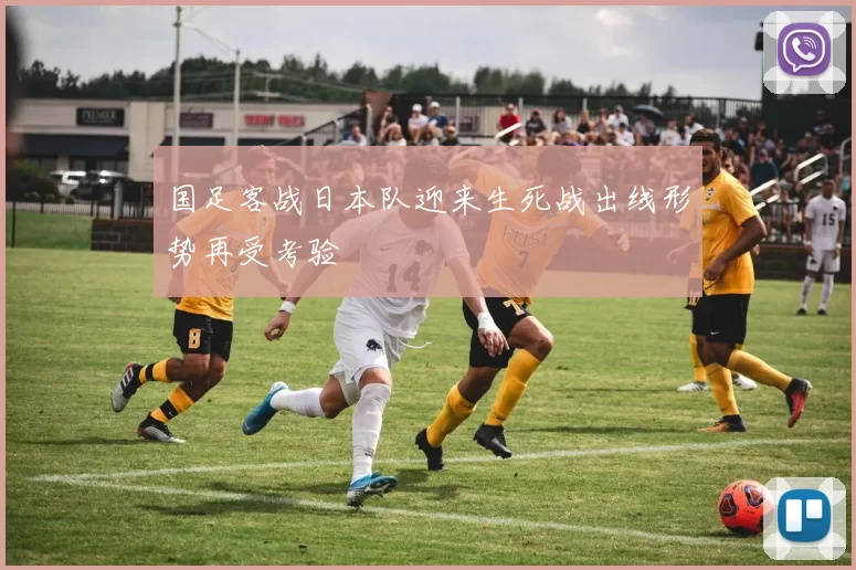 国足客战日本队迎来生死战出线形势再受考验