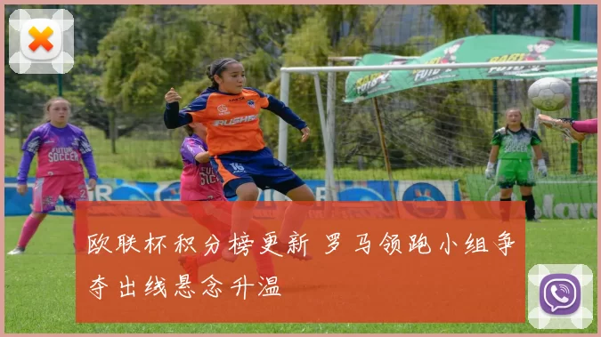 欧联杯积分榜更新 罗马领跑小组争夺出线悬念升温