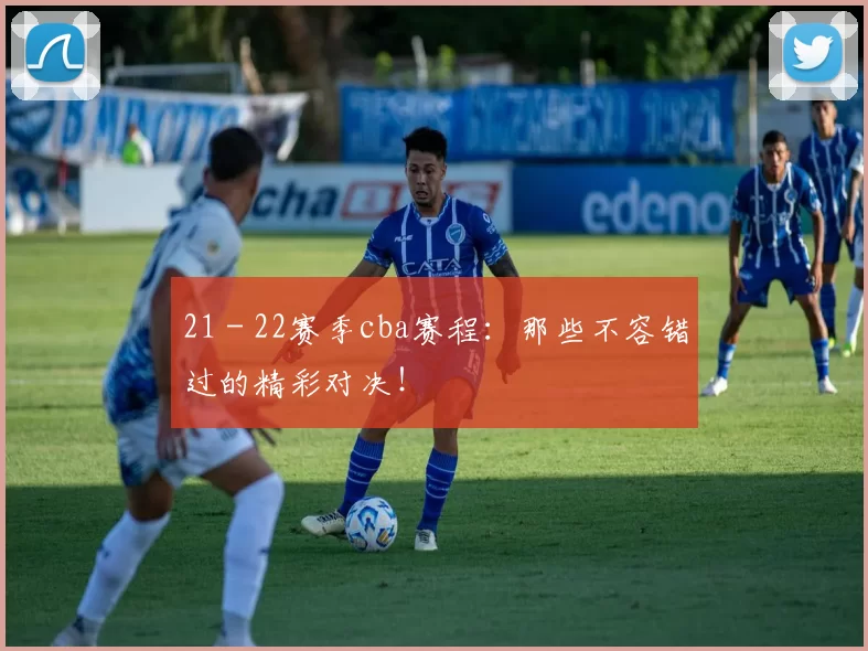 21 - 22赛季cba赛程:那些不容错过的精彩对决!