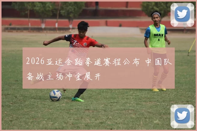 2026亚运会跆拳道赛程公布 中国队备战主场冲金展开