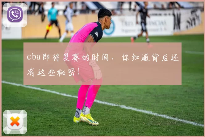 cba即将复赛的时间，你知道背后还有这些秘密！