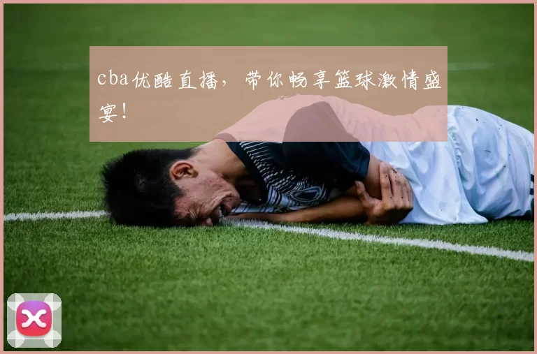 cba优酷直播,带你畅享篮球激情盛宴!
