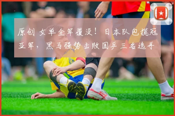 原创 女单全军覆没！日本队包揽冠亚军，黑马强势击败国乒三名选手
