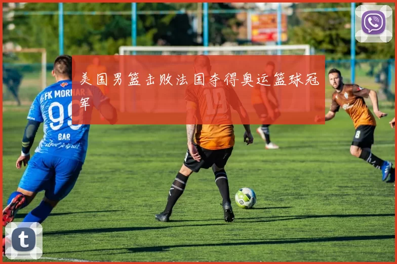 美国男篮击败法国夺得奥运篮球冠军