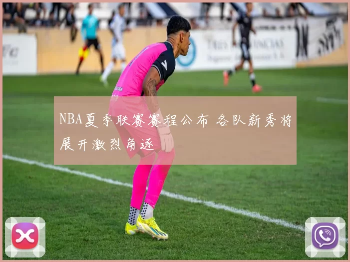 NBA夏季联赛赛程公布 各队新秀将展开激烈角逐